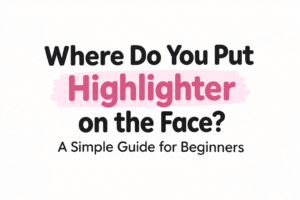 Where Do You Put Highlighter on the Face? A Simple Guide for Beginners